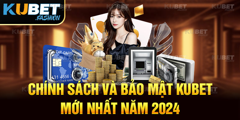 Chính sách và bảo mật Kubet mới nhất năm 2024