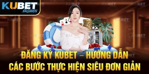 Đăng ký KUBET - Hướng dẫn các bước thực hiện siêu đơn giản