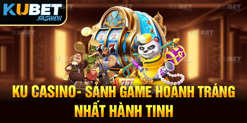 Ku Casino - Sự Kết Hợp Hoàn Hảo Giữa Giải Trí Và Kiếm Tiền