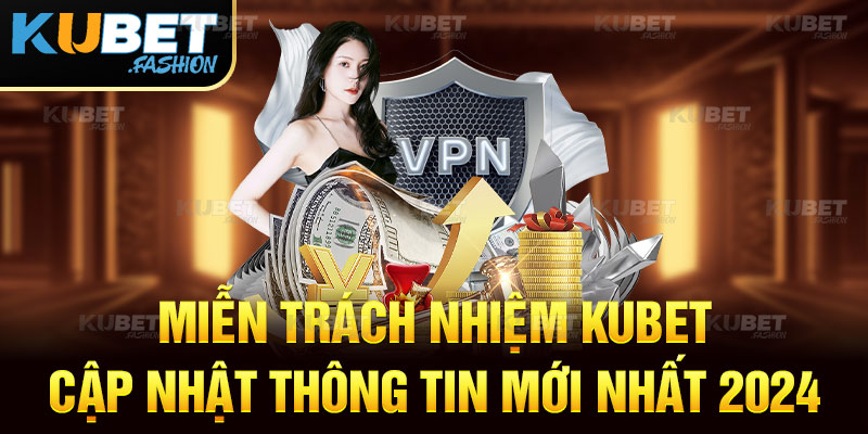 Miễn trách nhiệm Kubet - Cập nhật thông tin mới nhất 2024