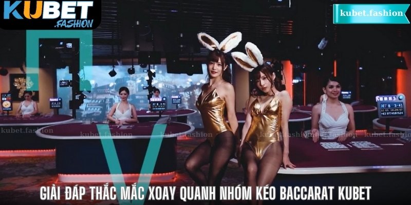 Nhóm kéo Baccarat Kubet giải đáp thắc mắc