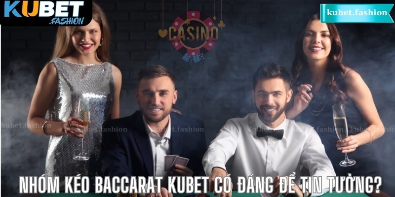 Nhóm kéo Baccarat Kubet có đáng để tin tưởng?