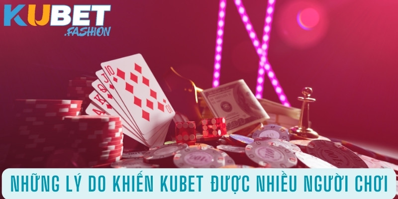 Những lý do khiến Kubet được nhiều người chơi