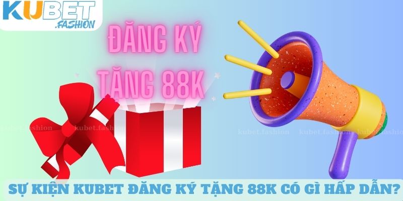 Sự kiện Kubet đăng ký tặng 88k có gì hấp dẫn?